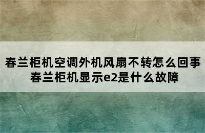 春兰柜机空调外机风扇不转怎么回事 春兰柜机显示e2是什么故障